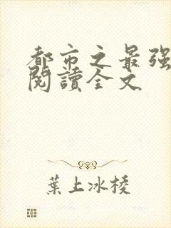 都市之最强狂兵阅读全文