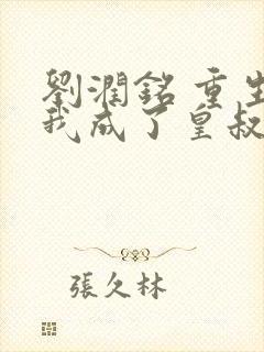 刘润铭 重生后我成了皇叔的心尖宠