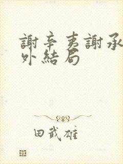 谢辛夷谢承霜番外结局