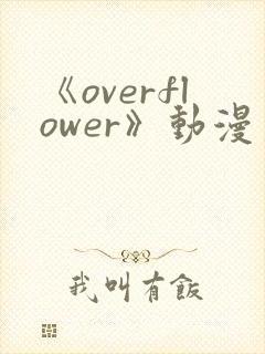 《overflower》动漫第1季免费观看全集在