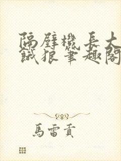 隔壁机长大叔是饿狼笔趣阁