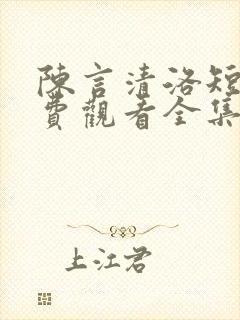 陈言清洛短剧免费观看全集