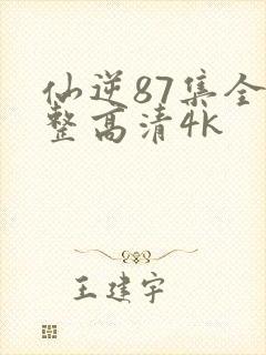 仙逆87集全完整高清4k