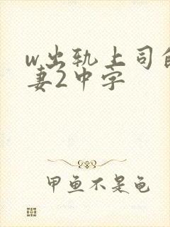 w出轨上司的人妻2中字