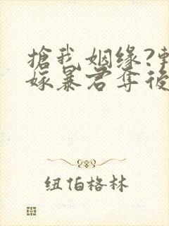 抢我姻缘?转身嫁暴君夺后位听网站