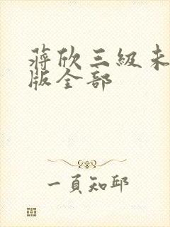 蒋欣三级未删减版全部