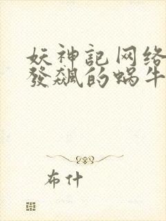 妖神记网络小说发飙的蜗牛