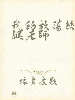 我的放荡丝袜美腿老师