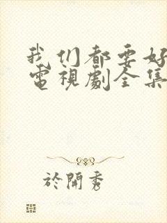 我们都要好好的电视剧全集免费观看完整版