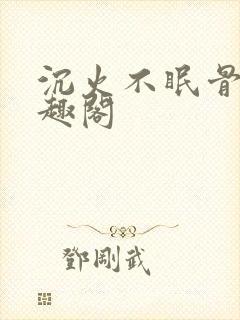 沉火不眠骨科笔趣阁