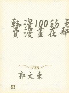 韩漫100的免费漫画在哪里看