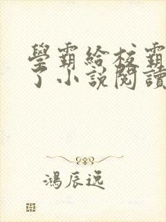 学霸给校霸舔批了小说阅读免费