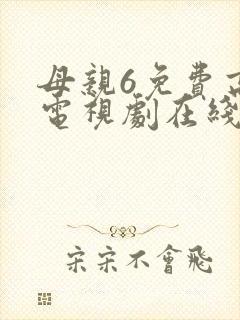 母亲6免费高清电视剧在线播放最新章节