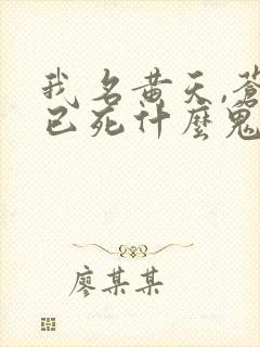 我名黄天,苍天已死什么鬼无弹窗阅读