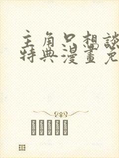 主角只想谈恋爱特典漫画免费观看