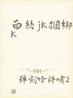 白丝jk捆绑vk