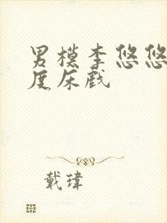 男模李悠悠大尺度床戏