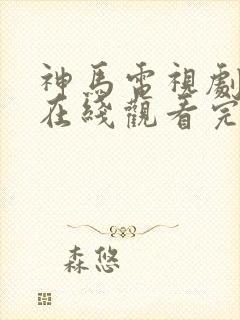 神马电视剧免费在线观看完整版