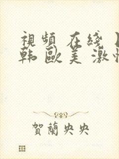 视频 在线 日韩 欧美 激情