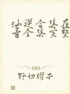 仙逆合集在线观看全集完整版高清