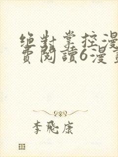 绝对掌控漫画免费阅读6漫画