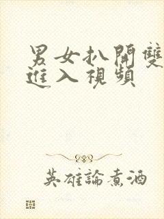 男女扒开双腿猛进入视频