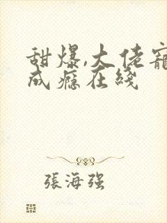 甜爆,大佬宠妻成瘾在线