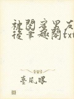 被闺蜜男友认错后笔趣阁txt