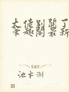 大佬别关了小说笔趣阁最新章节列表