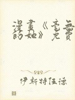 漫画《毫无保留的她》免费观看全集封面