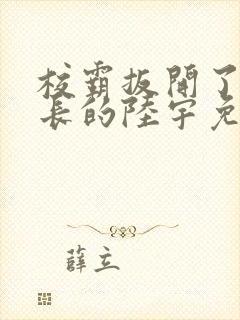 校霸扳开了小班长的陆宇免费阅读