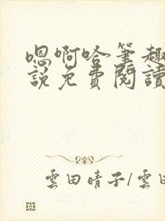 嗯啊哈笔趣阁小说免费阅读男男