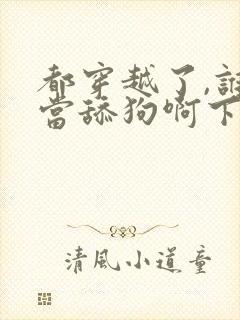 都穿越了,谁还当舔狗啊下载全文