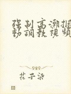 强制高潮捆绑震动调教视频