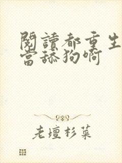 阅读都重生了谁当舔狗啊