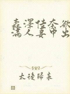 森泽佳奈欲求不满人妻中出