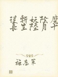 从斩妖除魔开始长生陆月十九