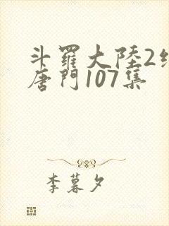 斗罗大陆2绝世唐门107集