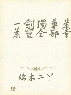 一剑独尊叶玄,叶灵全部章节免费阅读