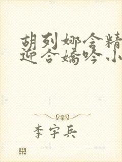 胡列娜含精肉臀迎合娇吟小说封面