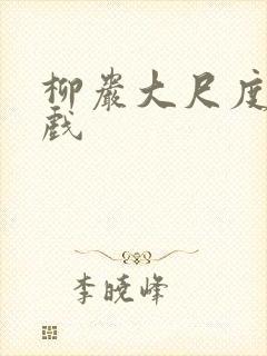 柳岩大尺度激情戏