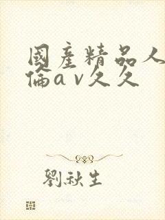 国产精品人妻人伦a v久久