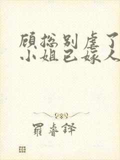 顾总别虐了,乔小姐已嫁人