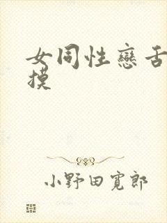 女同性恋舌吻互摸