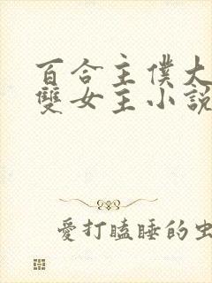 百合主仆大小姐双女主小说