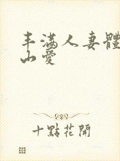 丰满人妻体验佐山爱