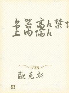 名器高h禁伦桌上肉伦h封面