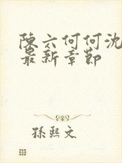 陈六何何沈轻舞最新章节