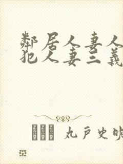 邻居人妻人公侵犯人妻三义