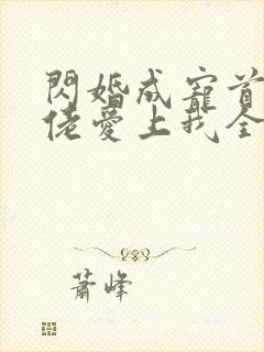 闪婚成宠首富大佬爱上我全集免费